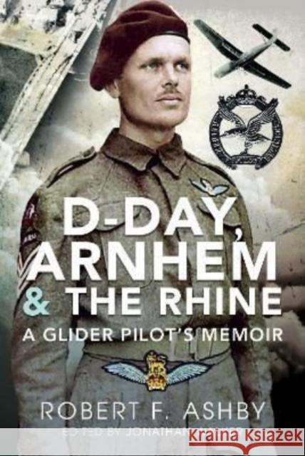 D-Day, Arnhem and the Rhine: A Glider Pilot s Memoir Ashby, Robert F 9781399088183 Pen & Sword Books Ltd
