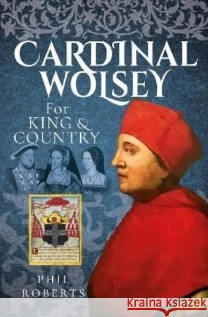 Cardinal Wolsey: For King and Country Roberts, Phil 9781399089029 Pen & Sword Books Ltd