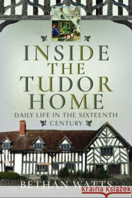 Inside the Tudor Home: Daily Life in the Sixteenth Century Bethan Watts 9781399089272 Pen & Sword Books Ltd