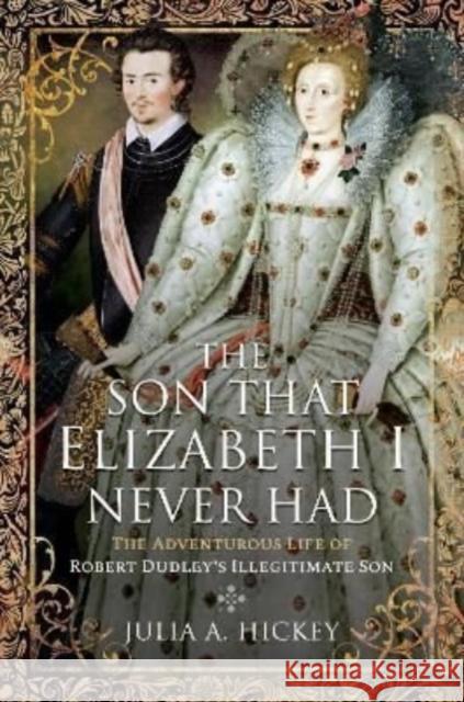 The Son that Elizabeth I Never Had: The Adventurous Life of Robert Dudley s Illegitimate Son Hickey, Julia A 9781399091121 Pen & Sword Books Ltd