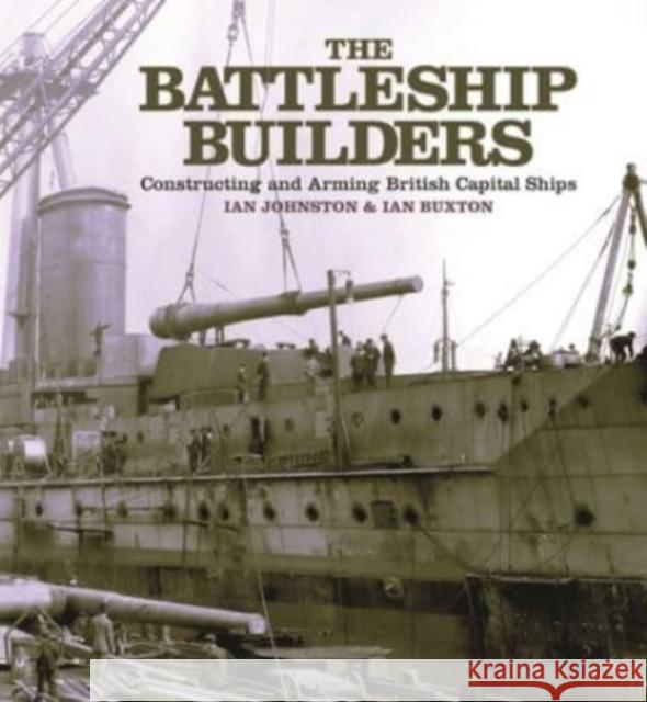 The Battleship Builders: Constructing and Arming British Capital Ships Ian Johnston Ian Buxton 9781399092043 Pen & Sword Books Ltd