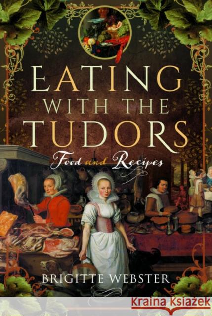 Eating with the Tudors: Food and Recipes Brigitte Webster 9781399092630 Pen & Sword Books Ltd