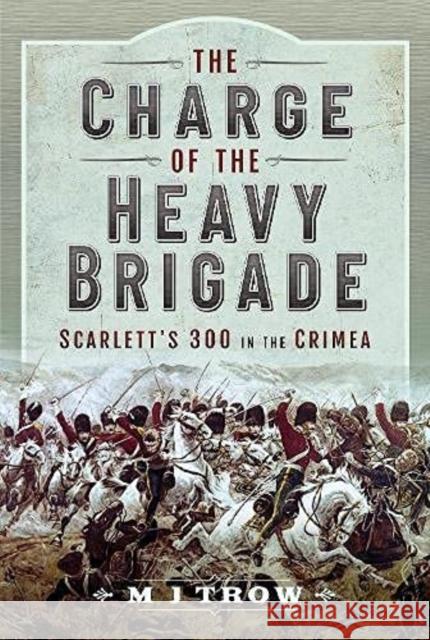 The Charge of the Heavy Brigade: Scarlett s 300 in the Crimea M J Trow 9781399093002 Pen & Sword Books Ltd