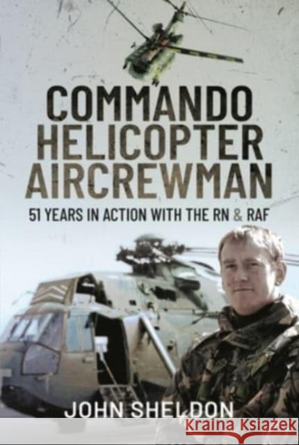 Commando Helicopter Aircrewman: 51 Years in Action with the RN and RAF John Sheldon 9781399093798 Pen & Sword Books Ltd