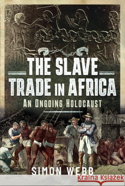The Slave Trade in Africa: An ongoing Holocaust Simon Webb 9781399094115 Pen and Sword History