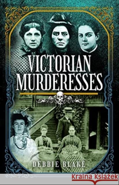 Victorian Murderesses Debbie Blake 9781399094511 Pen & Sword Books Ltd