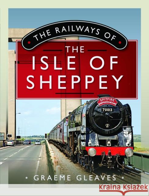 The Railways of the Isle of Sheppey Graeme Gleaves 9781399095099