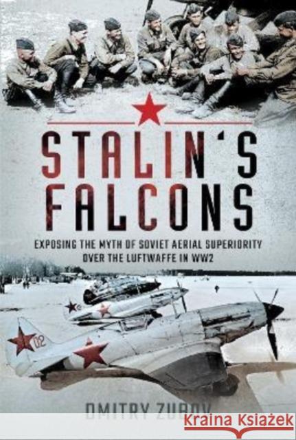 Stalin's Falcons: Exposing the Myth of Soviet Aerial Superiority over the Luftwaffe in WW2 Dmitry Zubov 9781399095679 Pen & Sword Books Ltd