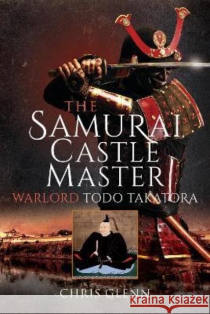 The Samurai Castle Master: Warlord Todo Takatora Glenn, Chris 9781399096584 Pen & Sword Books Ltd