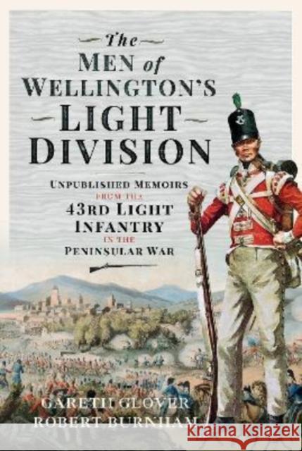 The Men of Wellington s Light Division: Unpublished Memoirs from the 43rd Light Infantry in the Peninsular War Robert Burnham 9781399099080 Pen & Sword Books Ltd