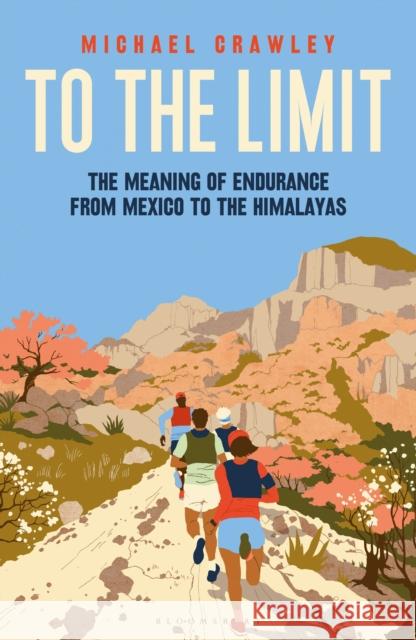 To the Limit: The Meaning of Endurance from Mexico to the Himalayas Michael Crawley 9781399403429 Bloomsbury Sport