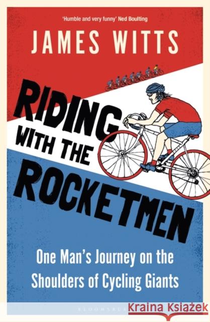 Riding With The Rocketmen: One Man's Journey on the Shoulders of Cycling Giants James Witts 9781399403504