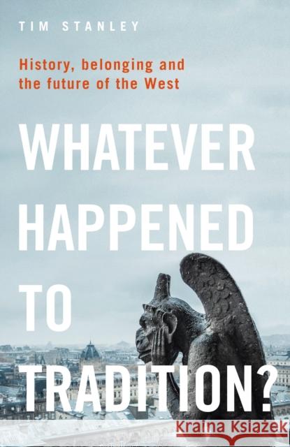 Whatever Happened to Tradition?: History, Belonging and the Future of the West Tim Stanley 9781399404877 Bloomsbury Publishing PLC