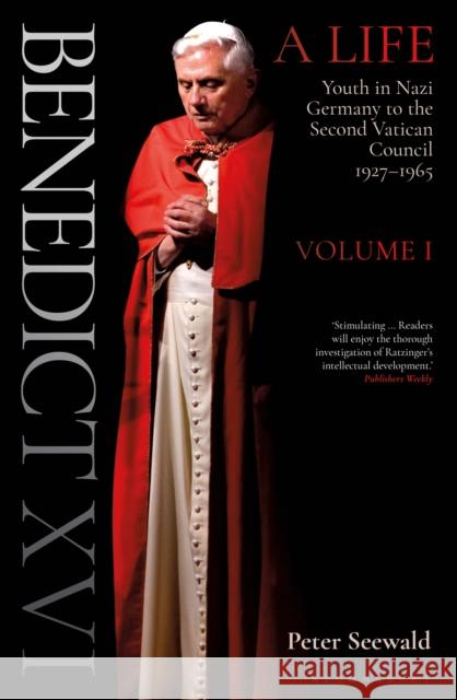 Benedict XVI: A Life Volume One: Youth in Nazi Germany to the Second Vatican Council 1927-1965 Peter Seewald 9781399404884