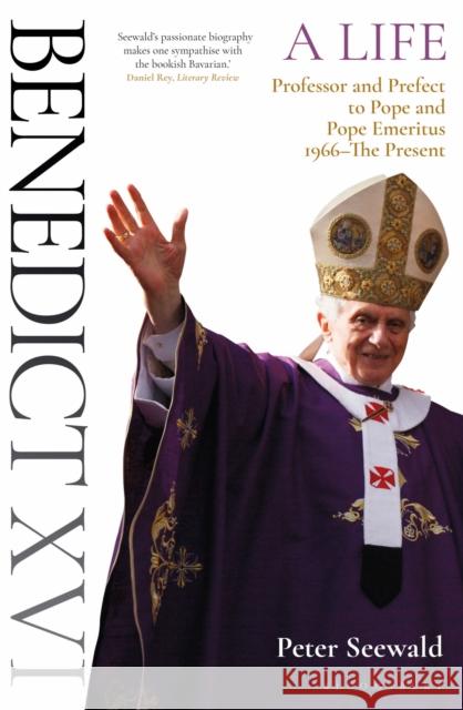 Benedict XVI: A Life Volume Two: Professor and Prefect to Pope and Pope Emeritus 1966-The Present Peter Seewald 9781399404891