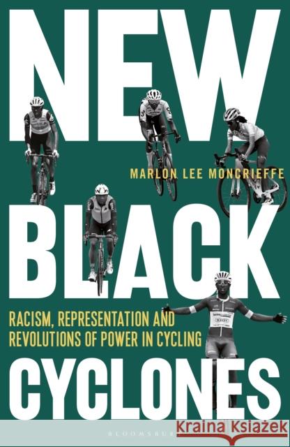 New Black Cyclones: Racism, Representation and Revolutions of Power in Cycling Marlon Lee Moncrieffe 9781399405560