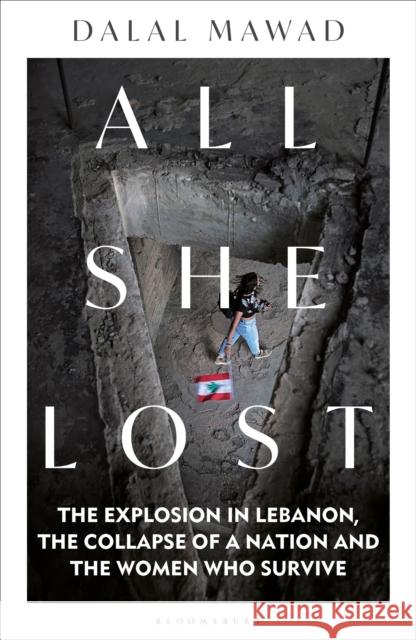 All She Lost: The Explosion in Lebanon, the Collapse of a Nation and the Women who Survive - Between Civil War, Israel and Hezbollah Dalal Mawad 9781399406260 Bloomsbury Publishing PLC
