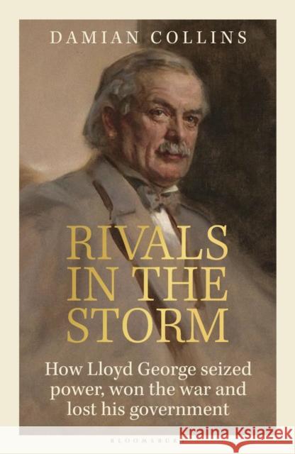 Rivals in the Storm: How Lloyd George seized power, won the war and lost his government Damian Collins 9781399407106 Bloomsbury Publishing (UK)
