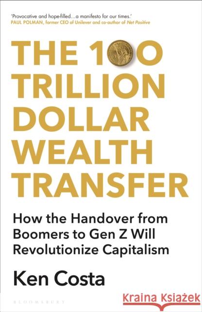 The 100 Trillion Dollar Wealth Transfer: How the Handover from Boomers to Gen Z Will Revolutionize Capitalism Ken Costa 9781399407632