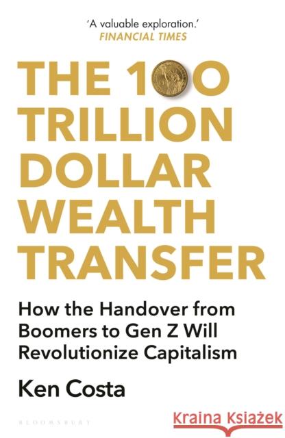The 100 Trillion Dollar Wealth Transfer: How the Handover from Boomers to Gen Z Will Revolutionize Capitalism Ken Costa 9781399407670