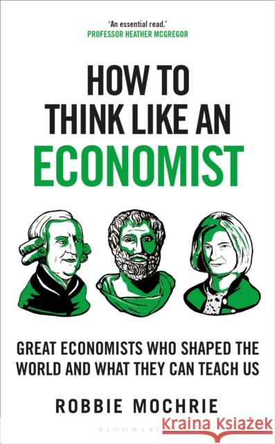 How to Think Like an Economist: Great Economists Who Shaped the World and What They Can Teach Us Robbie Mochrie 9781399408639