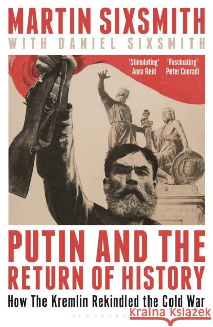 Putin and the Return of History: How the Kremlin Rekindled the Cold War Martin Sixsmith 9781399409858