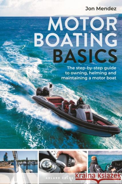 Motor Boating Basics: The step-by-step guide to owning, helming and maintaining a motor boat Jon Mendez 9781399410892
