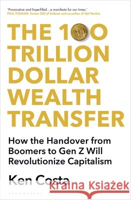 The 100 Trillion Dollar Wealth Transfer: How the Handover from Boomers to Gen Z Will Revolutionize Capitalism Ken Costa 9781399412506