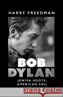 Bob Dylan: Jewish Roots, American Soil Harry Freedman 9781399416290