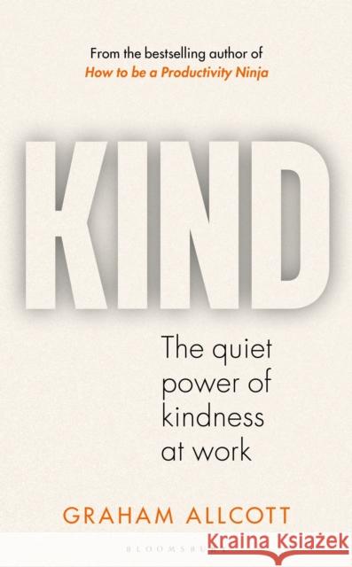 KIND: The quiet power of kindness at work Graham Allcott 9781399417402 Bloomsbury Publishing PLC