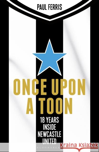 Once Upon a Toon: 18 Years Inside Newcastle United Paul Ferris 9781399420112 Bloomsbury Publishing PLC