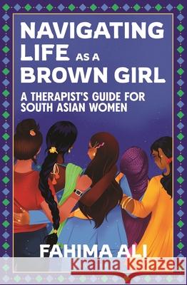 Navigating Life as a Brown Girl: A therapist’s guide for South Asian women Fahima Ali 9781399420198 Green Tree