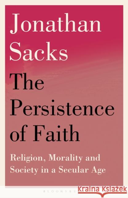 The Persistence of Faith: Religion, Morality and Society in a Secular Age Sir Jonathan Sacks 9781399420792 Bloomsbury Publishing PLC