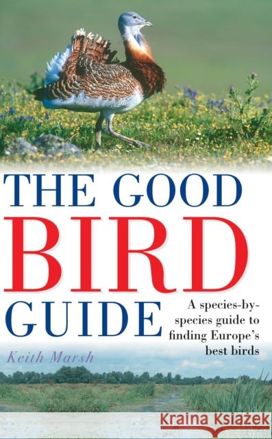The Good Bird Guide: A Species-by-Species Guide to Finding Europe's Best Birds Keith Marsh 9781399421140