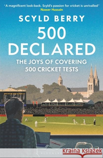 500 Declared: The Joys of Covering 500 Cricket Tests Scyld Berry 9781399425865 Bloomsbury Sport