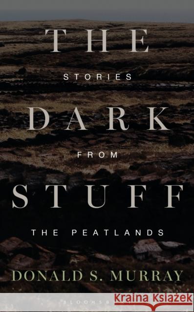 The Dark Stuff: Stories from the Peatlands Donald S. Murray 9781399426312