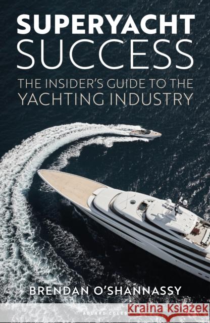 Superyacht Success: A Guide to Navigating the Yachting Industry Brendan O’Shannassy 9781399426497 Adlard Coles Nautical Press