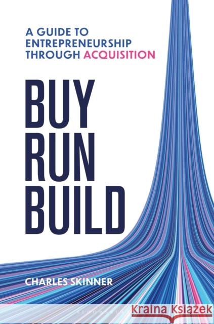 Buy, Run, Build: A Guide to Entrepreneurialism Through Acquisition Charles Skinner 9781399427128 Bloomsbury Business