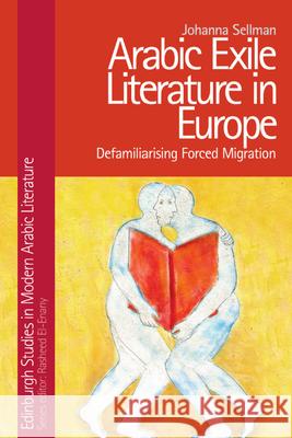 Arabic Exile Literature in Europe: Defamiliarizing Forced Migration Sellman, Johanna 9781399500128 EDINBURGH UNIVERSITY PRESS