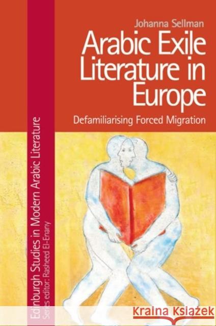 Arabic Exile Literature in Europe: Defamiliarising Forced Migration Johanna (Assistant Professor in the Department of Near Eastern Languages and Cultures, The Ohio State University) Sellma 9781399500135 Edinburgh University Press