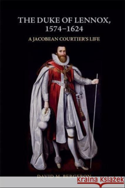 The Duke of Lennox, 1574-1624 David M Bergeron 9781399500456 Edinburgh University Press