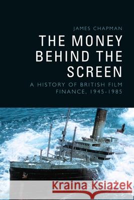 The Money Behind the Screen: A History of British Film Finance, 19451985 James Chapman 9781399500777