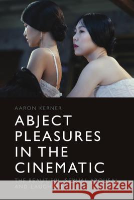 Abject Pleasures in the Cinematic: The Beautiful, Sexual Arousal, and Laughter Kerner, Aaron 9781399501101