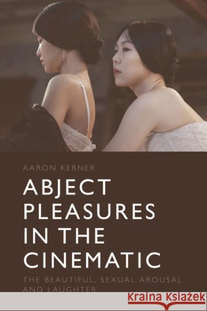 Abject Pleasures in the Cinematic: The Beautiful, Sexual Arousal, and Laughter Aaron Kerner 9781399501118 Edinburgh University Press