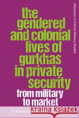 The Gendered and Colonial Lives of Gurkhas in Private Security: From Military to Market Amanda Chisholm 9781399501156 Edinburgh University Press