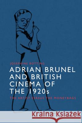 Adrian Brunel and British Cinema of the 1920s: The Artist Versus the Moneybags Botting, Josephine 9781399501354