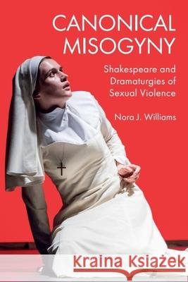 Canonical Misogyny: Shakespeare and Dramaturgies of Sexual Violence Nora J. Williams 9781399502269 Edinburgh University Press