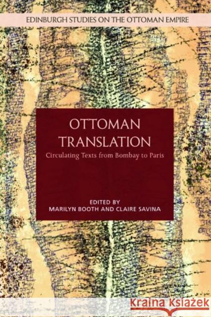 Ottoman Translation: Circulating Texts from Bombay to Paris Marilyn Booth Claire Savina 9781399502580 Edinburgh University Press