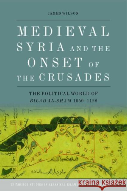 Medieval Syria and the Onset of the Crusades James Wilson 9781399503174 Edinburgh University Press