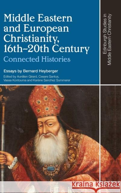 Middle Eastern and European Christianity, 16th-20th Century: Connected Histories Heyberger Bernard Aur?lien Girard Santus 9781399503532 Edinburgh University Press